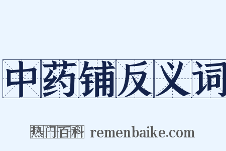 中药铺反义词是什么意思的图片